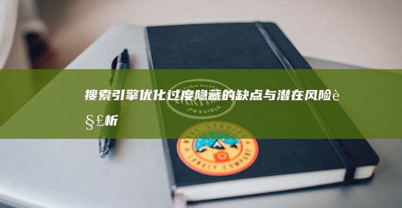 搜索引擎优化过度：隐藏的缺点与潜在风险解析