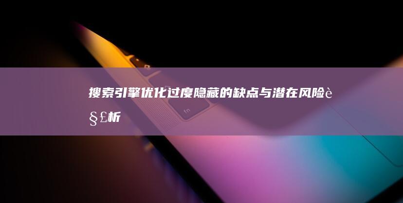 搜索引擎优化过度：隐藏的缺点与潜在风险解析