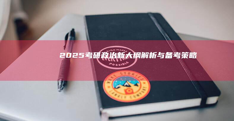 2025考研政治：新大纲解析与备考策略